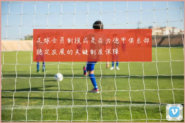 足球会员制模式是否为德甲俱乐部稳定发展的关键制度保障