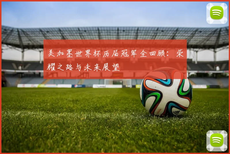 美加墨世界杯历届冠军全回顾：荣耀之路与未来展望