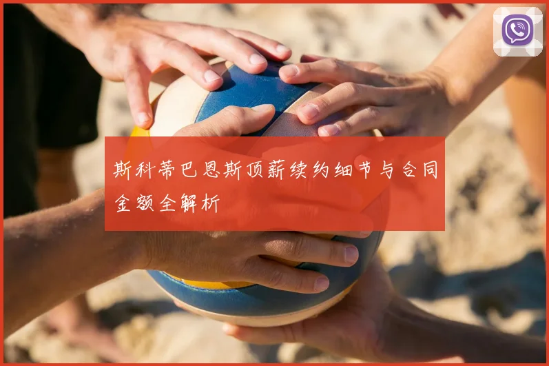 斯科蒂巴恩斯顶薪续约细节与合同金额全解析