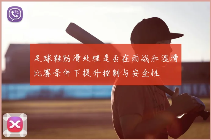 足球鞋防滑处理是否在雨战和湿滑比赛条件下提升控制与安全性