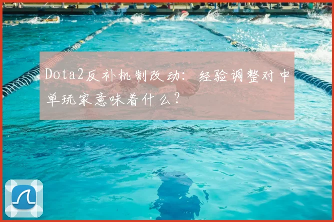 Dota2反补机制改动：经验调整对中单玩家意味着什么？